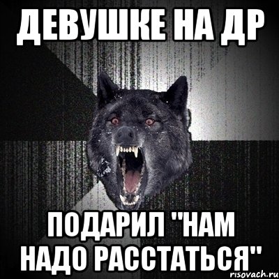 Девушке на ДР Подарил "нам надо расстаться", Мем Сумасшедший волк