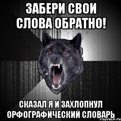 забери свои слова обратно! сказал я и захлопнул орфографический словарь, Мем Сумасшедший волк