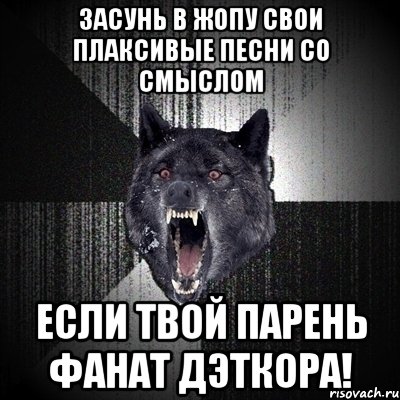 Засунь в жопу свои плаксивые песни со смыслом Если твой парень фанат дэткора!, Мем Сумасшедший волк