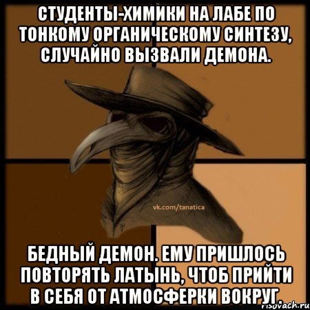 Студенты-химики на лабе по тонкому органическому синтезу, случайно вызвали демона. Бедный демон. Ему пришлось повторять латынь, чтоб прийти в себя от атмосферки вокруг.