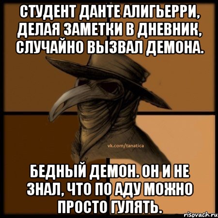 Студент Данте Алигьерри, делая заметки в дневник, случайно вызвал демона. Бедный демон. Он и не знал, что по аду можно просто гулять., Мем  Чума