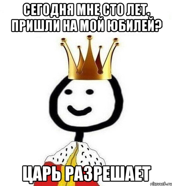 Сегодня мне сто лет. Пришли на мой юбилей? Царь разрешает, Мем Теребонька Царь