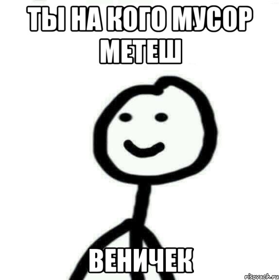 ты на кого мусор метеш ВЕНИЧЕК, Мем Теребонька (Диб Хлебушек)