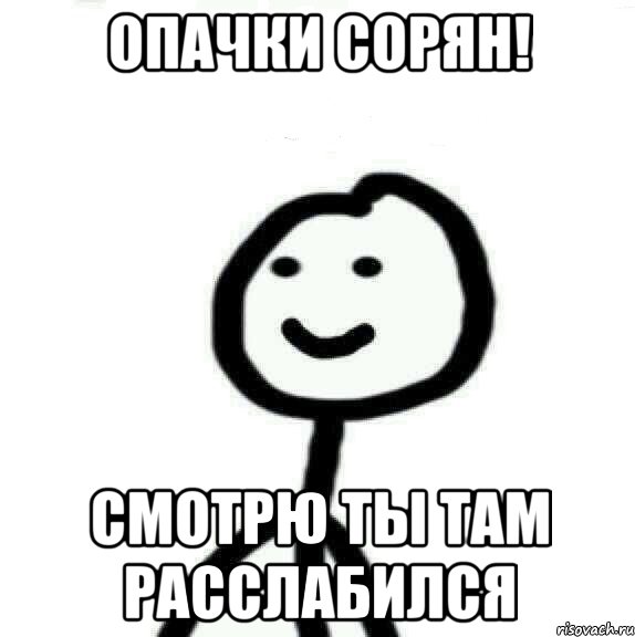 ОПАЧКИ СОРЯН! СМОТРЮ ТЫ ТАМ РАССЛАБИЛСЯ, Мем Теребонька (Диб Хлебушек)