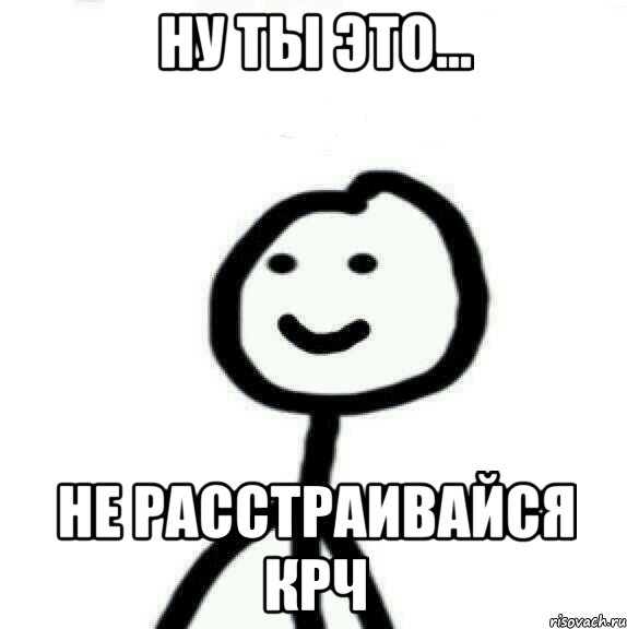 ну ты это... не расстраивайся крч, Мем Теребонька (Диб Хлебушек)