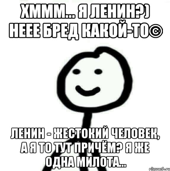 Хммм... я Ленин?) Неее бред какой-то© Ленин - жестокий человек, а я то тут причём? Я же одна милота..., Мем Теребонька (Диб Хлебушек)