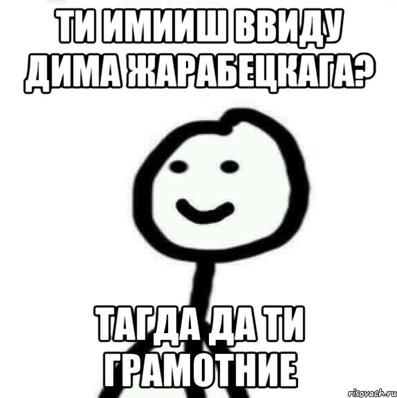 ти имииш ввиду дима жарабецкага? тагда да ти грамотние, Мем Теребонька (Диб Хлебушек)