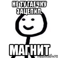 не ту гаечку зацепил, магнит, Мем Теребонька (Диб Хлебушек)