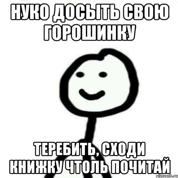 Нуко досыть свою горошинку Теребить, сходи книжку чтоль почитай, Мем Теребонька (Диб Хлебушек)