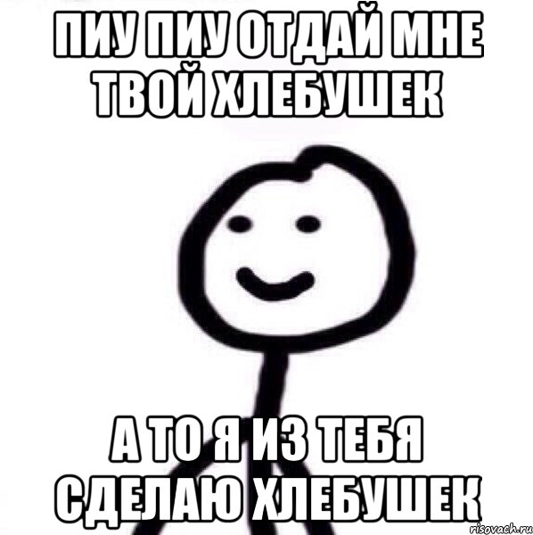 пиу пиу отдай мне твой хлебушек а то я из тебя сделаю хлебушек, Мем Теребонька (Диб Хлебушек)