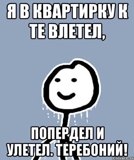 я в квартирку к те влетел, попердел и улетел. Теребоний!, Мем  Теребонька замерз