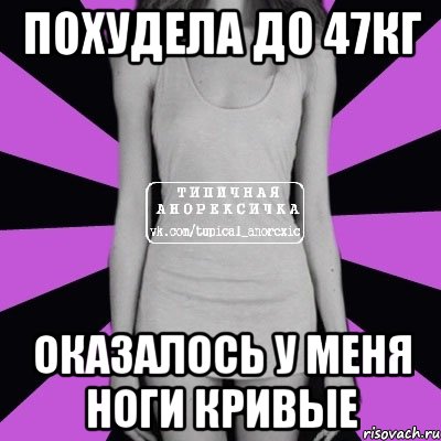 похудела до 47кг оказалось у меня ноги кривые, Мем Типичная анорексичка