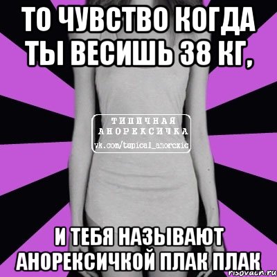 То чувство когда ты весишь 38 кг, И тебя называют анорексичкой Плак плак, Мем Типичная анорексичка