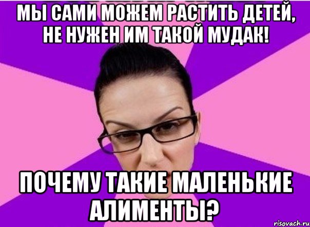 Мы сами можем растить детей, не нужен им такой мудак! Почему такие маленькие алименты?