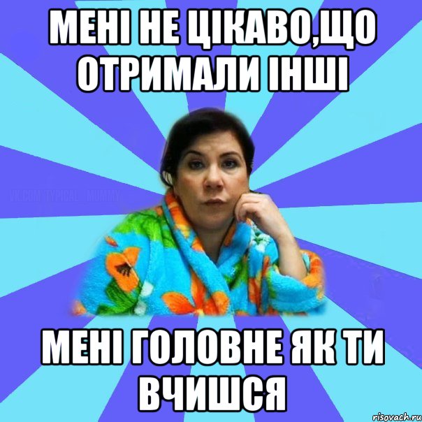 мені не цікаво,що отримали інші мені головне як ти вчишся, Мем типичная мама