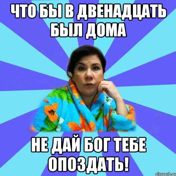 Что бы в двенадцать был дома не дай Бог тебе опоздать!, Мем типичная мама