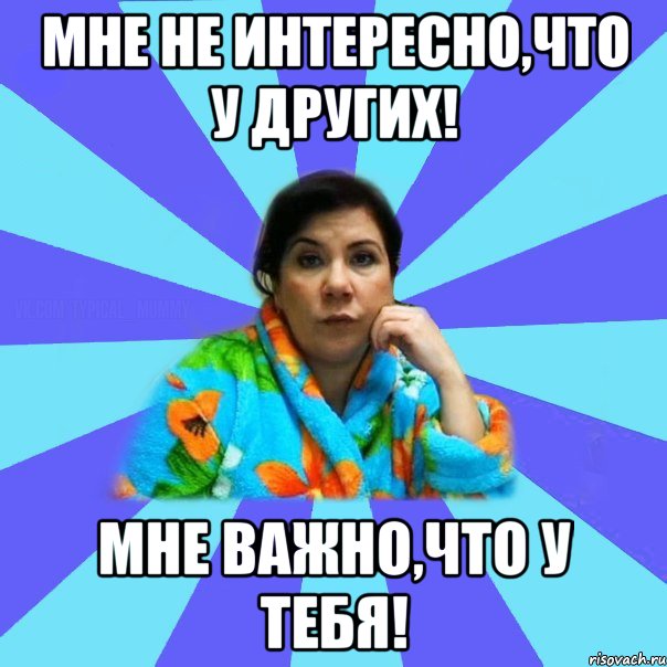 Мне не интересно,что у других! Мне важно,что у тебя!, Мем типичная мама