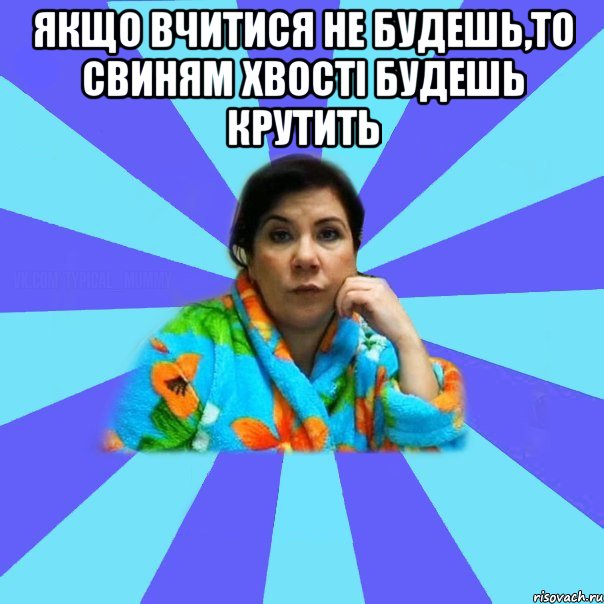 Якщо вчитися не будешь,то свиням хвості будешь крутить , Мем типичная мама