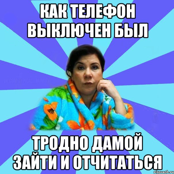 как телефон выключен был тродно дамой зайти и отчитаться, Мем типичная мама