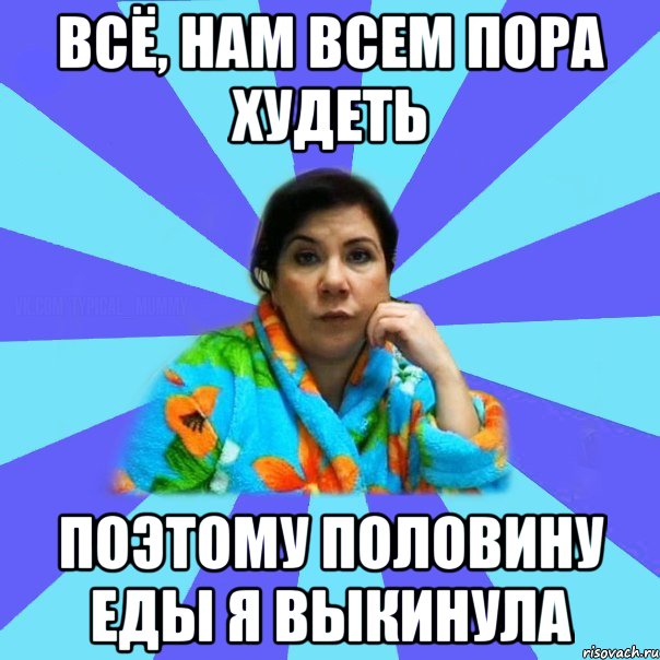 Всё, нам всем пора худеть Поэтому половину еды я выкинула, Мем типичная мама