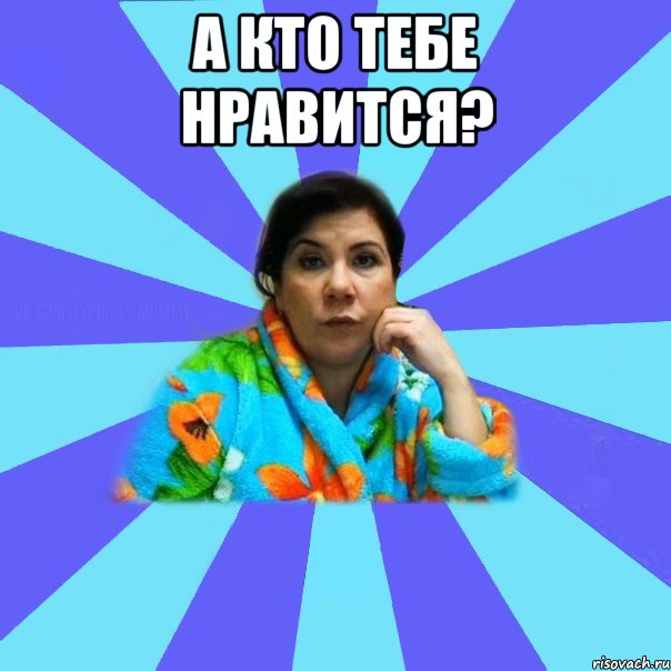 А кто тебе нравится? , Мем типичная мама