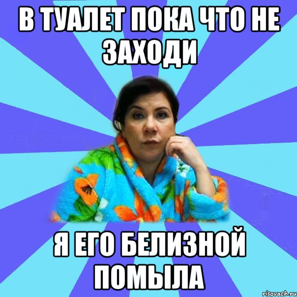 В туалет пока что не заходи я его белизной помыла, Мем типичная мама