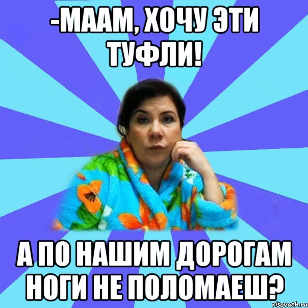 -Маам, хочу эти туфли! А по нашим дорогам ноги не поломаеш?, Мем типичная мама