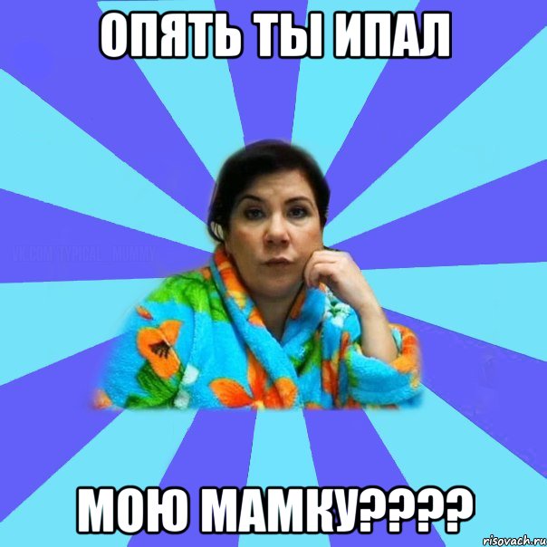 Опять ты ипал Мою мамку????, Мем типичная мама