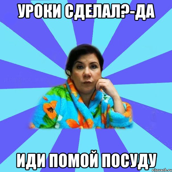 уроки сделал?-да иди помой посуду, Мем типичная мама