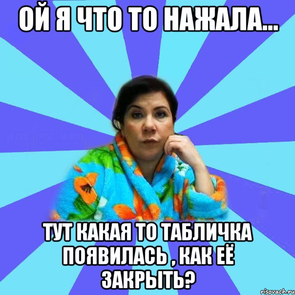 Ой я что то нажала... Тут какая то табличка появилась , как её закрыть?, Мем типичная мама