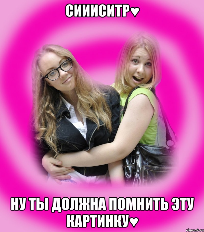 сиииситр♥ ну ты должна помнить эту картинку♥