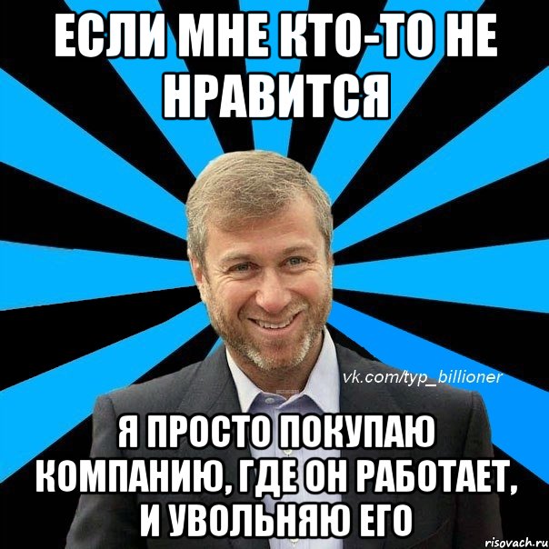 если мне кто-то не нравится я просто покупаю компанию, где он работает, и увольняю его, Мем  Типичный Абрамович