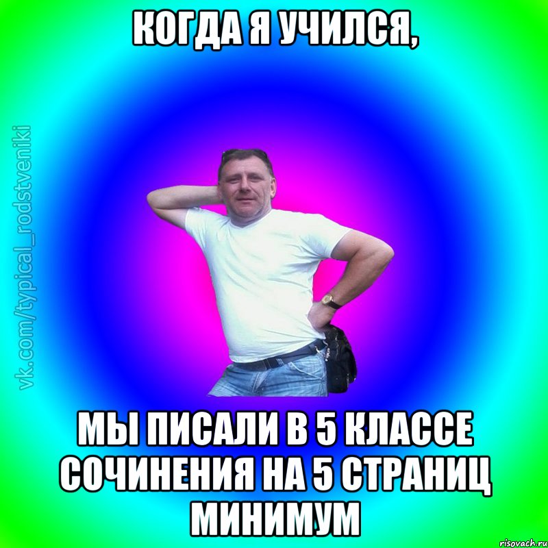 Когда я учился, Мы писали в 5 классе сочинения на 5 страниц минимум, Мем Типичный Батя