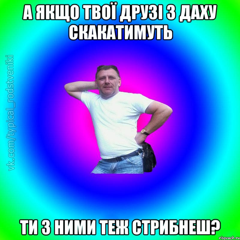 а якщо твої друзі з даху скакатимуть ти з ними теж стрибнеш?, Мем Типичный Батя