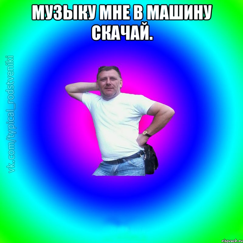 Музыку мне в машину скачай. , Мем Типичный Батя