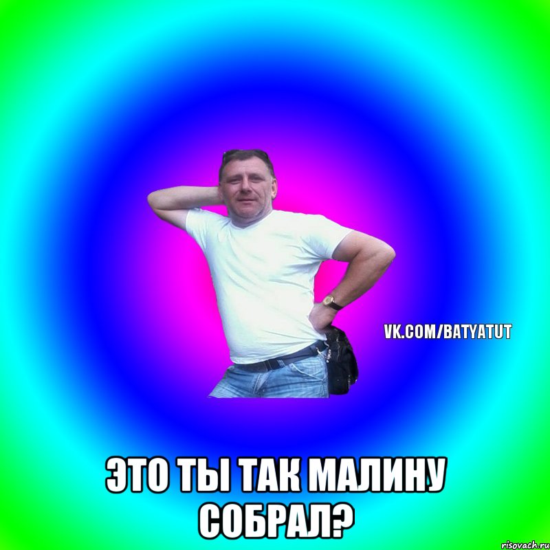  Это ты так малину собрал?, Мем  Типичный Батя вк