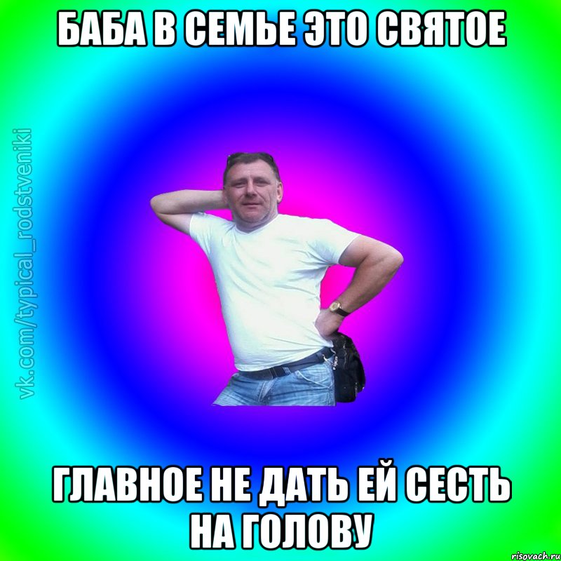 Баба в семье это святое Главное не дать ей сесть на голову, Мем Типичный Батя