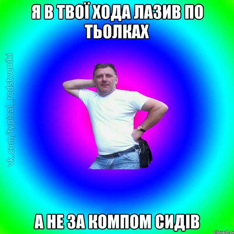 я в твої хода лазив по тьолках а не за компом сидів, Мем Типичный Батя