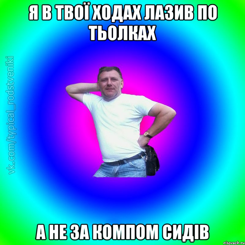 я в твої ходах лазив по тьолках а не за компом сидів, Мем Типичный Батя