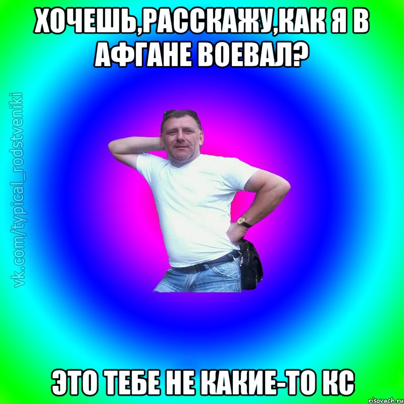 Хочешь,расскажу,как я в Афгане воевал? Это тебе не какие-то КС, Мем Типичный Батя