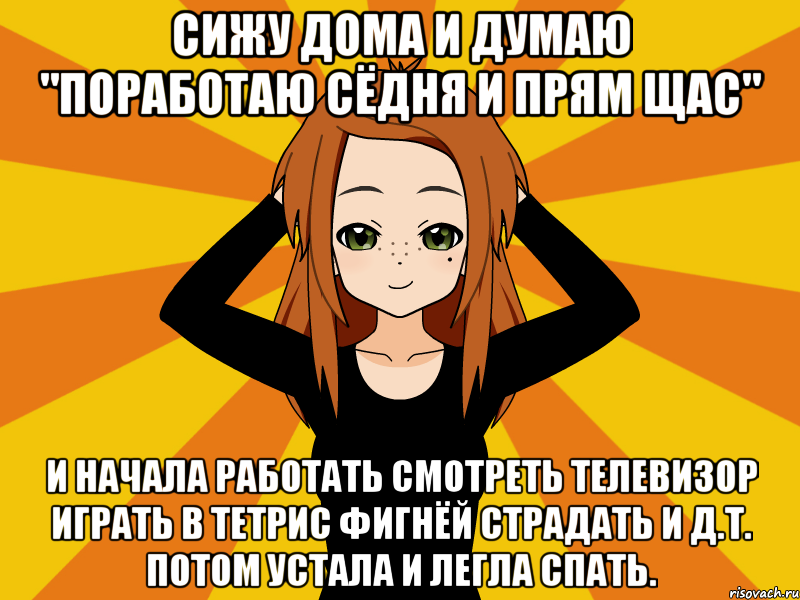 Сижу дома и думаю "поработаю сёдня и прям щас" И начала работать смотреть телевизор играть в тетрис фигнёй страдать и д.т. потом устала и легла спать., Мем Типичный игрок кисекае