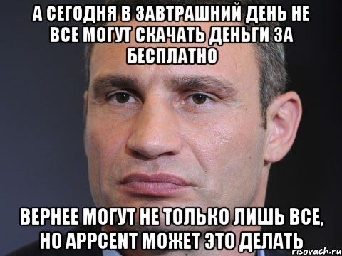 А сегодня в завтрашний день не все могут скачать деньги за бесплатно Вернее могут не только лишь все, но Appcent может это делать, Мем Типичный Кличко