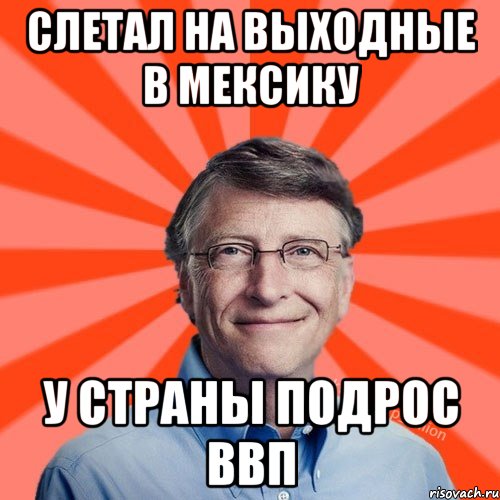 Слетал на выходные в мексику у страны подрос ввп, Мем Типичный Миллиардер (Билл Гейст)