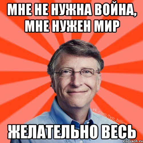 Мне не нужна война, мне нужен мир желательно весь, Мем Типичный Миллиардер (Билл Гейст)