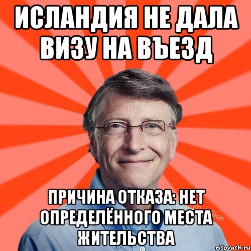 Исландия не дала визу на въезд причина отказа: нет определённого места жительства, Мем Типичный Миллиардер (Билл Гейст)