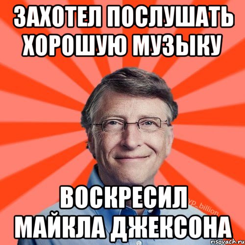 Захотел послушать хорошую музыку Воскресил Майкла Джексона, Мем Типичный Миллиардер (Билл Гейст)