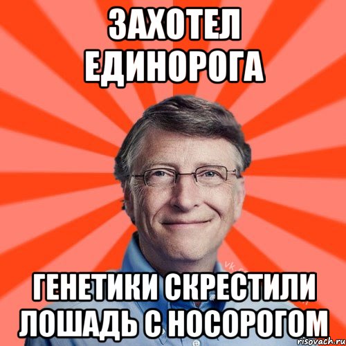 Захотел единорога Генетики скрестили лошадь с носорогом, Мем Типичный Миллиардер (Билл Гейст)