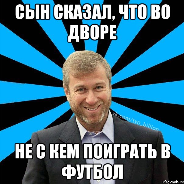 сын сказал, что во дворе не с кем поиграть в футбол, Мем  Типичный Миллиардер (Абрамович)