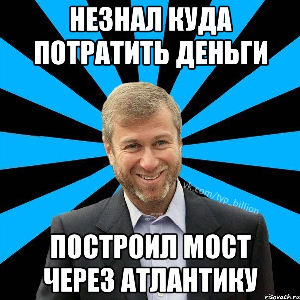 Незнал куда потратить деньги Построил мост через атлантику, Мем  Типичный Миллиардер (Абрамович)