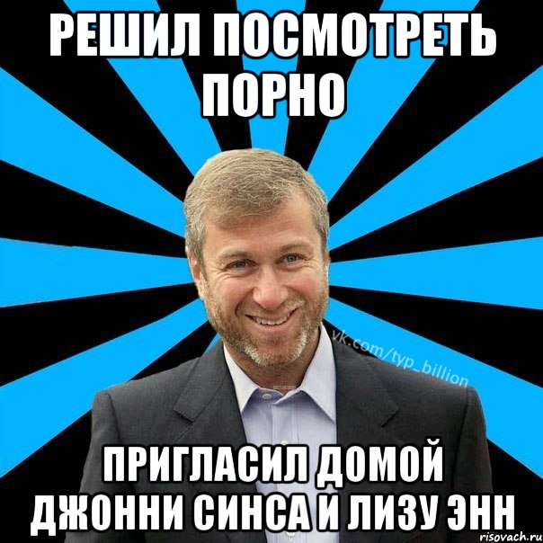 решил посмотреть порно пригласил домой Джонни Синса и Лизу Энн, Мем  Типичный Миллиардер (Абрамович)